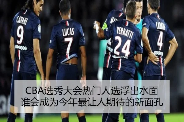 CBA选秀大会热门人选浮出水面 谁会成为今年最让人期待的新面孔