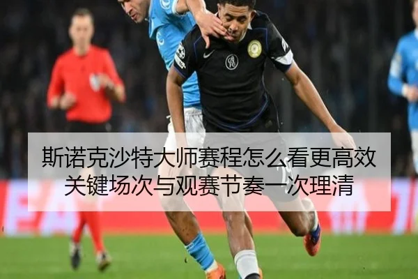 斯诺克沙特大师赛程怎么看更高效 关键场次与观赛节奏一次理清